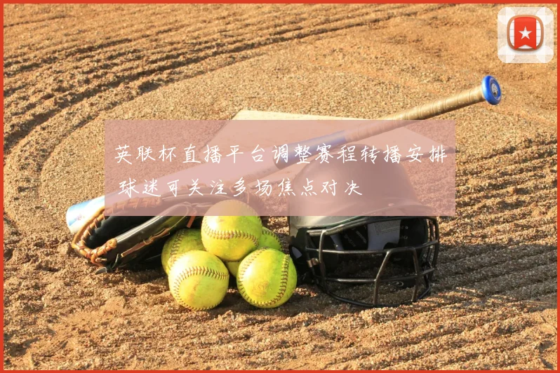 英联杯直播平台调整赛程转播安排 球迷可关注多场焦点对决