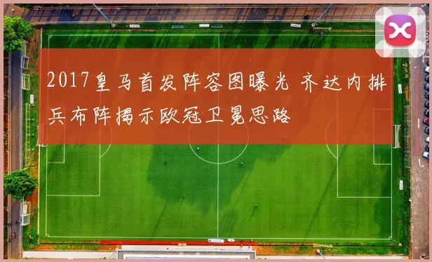 2017皇马首发阵容图曝光 齐达内排兵布阵揭示欧冠卫冕思路